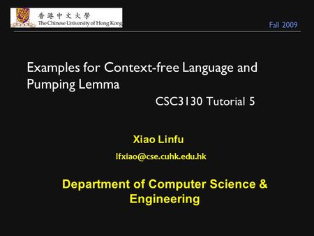 Examples for Context-free Language and Pumping Lemma CSC3130 Tutorial 5 Xiao Linfu Department of Computer Science & Engineering.