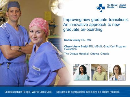Improving new graduate transitions: An innovative approach to new graduate on-boarding Robin Devey RN, MN Cheryl Anne Smith RN, MScN, Grad Cert Program.