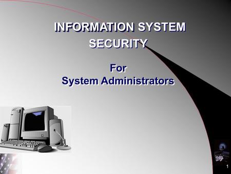 1 For System Administrators INFORMATION INFORMATION SYSTEM SECURITY INFORMATION INFORMATION SYSTEM SECURITY.