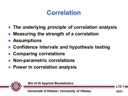 Université d’Ottawa / University of Ottawa 2001 Bio 4118 Applied Biostatistics L10.1 CorrelationCorrelation The underlying principle of correlation analysis.