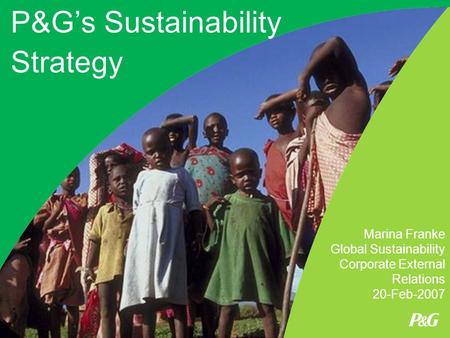 P&G’s Sustainability Strategy Marina Franke Global Sustainability Corporate External Relations 20-Feb-2007.