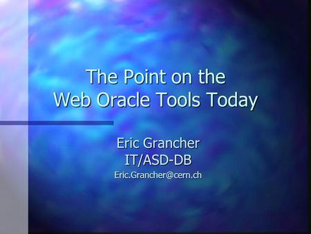 The Point on the Web Oracle Tools Today Eric Grancher IT/ASD-DB