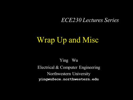 Wrap Up and Misc Ying Wu Electrical & Computer Engineering Northwestern University ECE230 Lectures Series.