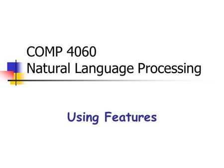 COMP 4060 Natural Language Processing Using Features.