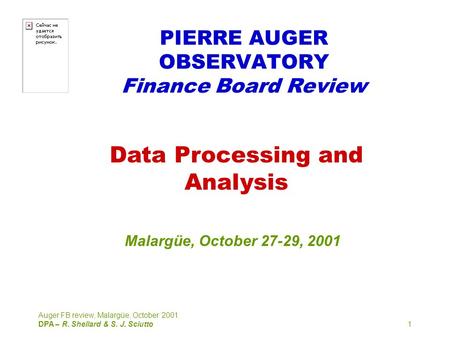 Auger FB review, Malargüe, October 2001. DPA – R. Shellard & S. J. Sciutto1 PIERRE AUGER OBSERVATORY Finance Board Review Data Processing and Analysis.