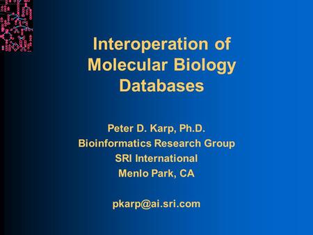 Interoperation of Molecular Biology Databases Peter D. Karp, Ph.D. Bioinformatics Research Group SRI International Menlo Park, CA