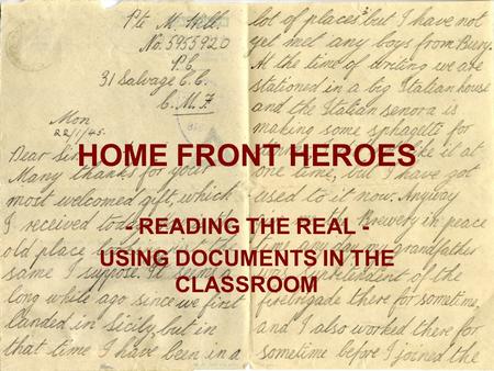 HOME FRONT HEROES - READING THE REAL - USING DOCUMENTS IN THE CLASSROOM.