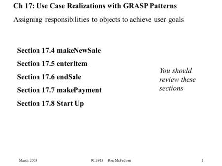March 200391.3913 Ron McFadyen1 Ch 17: Use Case Realizations with GRASP Patterns Assigning responsibilities to objects to achieve user goals Section 17.4.