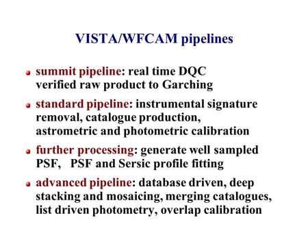 VISTA/WFCAM pipelines summit pipeline: real time DQC verified raw product to Garching standard pipeline: instrumental signature removal, catalogue production,