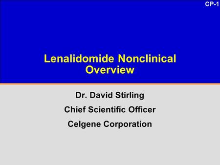 CP-1 Lenalidomide Nonclinical Overview Dr. David Stirling Chief Scientific Officer Celgene Corporation.