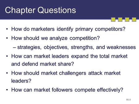 11-1 Chapter Questions How do marketers identify primary competitors? How should we analyze competition? –strategies, objectives, strengths, and weaknesses.