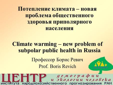 Потепление климата – новая проблема общественного здоровья приполярного населения Climate warming – new problem of subpolar public health in Russia Профессор.