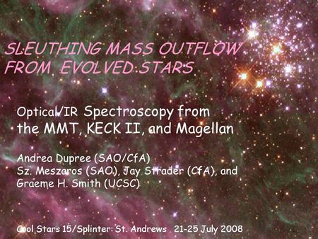 SLEUTHING MASS OUTFLOW FROM EVOLVED STARS Optical/IR Spectroscopy from the MMT, KECK II, and Magellan Andrea Dupree (SAO/CfA) Sz. Meszaros (SAO), Jay Strader.