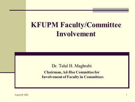 August 28, 2006 1 KFUPM Faculty/Committee Involvement Dr. Talal H. Maghrabi Chairman, Ad-Hoc Committee for Involvement of Faculty in Committees.