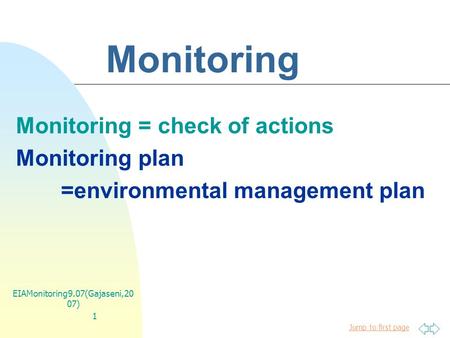 Jump to first page EIAMonitoring9.07(Gajaseni,20 07) 1 Monitoring Monitoring = check of actions Monitoring plan =environmental management plan.