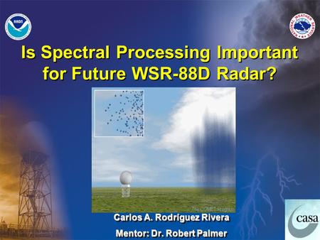 Carlos A. Rodríguez Rivera Mentor: Dr. Robert Palmer Carlos A. Rodríguez Rivera Mentor: Dr. Robert Palmer Is Spectral Processing Important for Future WSR-88D.
