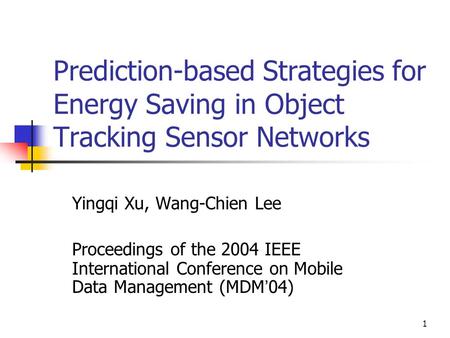 1 Prediction-based Strategies for Energy Saving in Object Tracking Sensor Networks Yingqi Xu, Wang-Chien Lee Proceedings of the 2004 IEEE International.