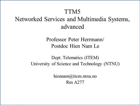 1 TTM5 Networked Services and Multimedia Systems, advanced Professor Peter Herrmann/ Postdoc Hien Nam Le Dept. Telematics (ITEM) University of Science.