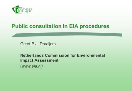 Public consultation in EIA procedures Geert P.J. Draaijers Netherlands Commission for Environmental Impact Assessment (www.eia.nl)