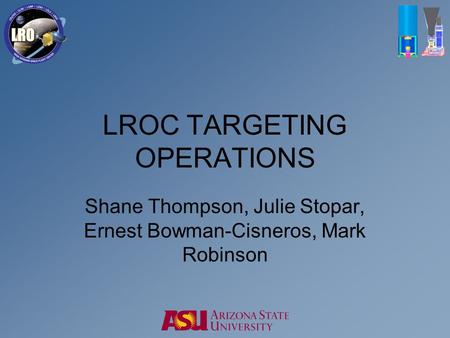 LROC TARGETING OPERATIONS Shane Thompson, Julie Stopar, Ernest Bowman-Cisneros, Mark Robinson.