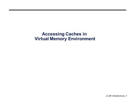 Cs 325 virtualmemory.1 Accessing Caches in Virtual Memory Environment.