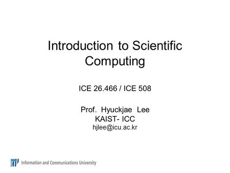 Introduction to Scientific Computing ICE 26.466 / ICE 508 Prof. Hyuckjae Lee KAIST- ICC