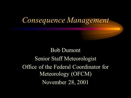 Consequence Management Bob Dumont Senior Staff Meteorologist Office of the Federal Coordinator for Meteorology (OFCM) November 28, 2001.