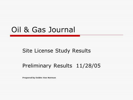 Oil & Gas Journal Site License Study Results Preliminary Results 11/28/05 Prepared by Deidre Van Norman.