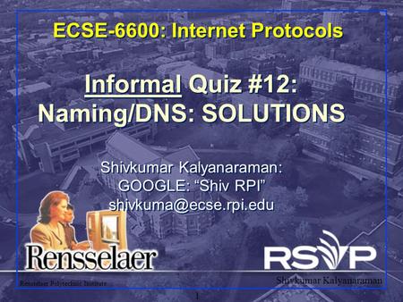 Shivkumar Kalyanaraman Rensselaer Polytechnic Institute 1 ECSE-6600: Internet Protocols Informal Quiz #12: Naming/DNS: SOLUTIONS Shivkumar Kalyanaraman: