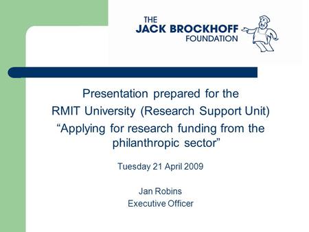 Presentation prepared for the RMIT University (Research Support Unit) “Applying for research funding from the philanthropic sector” Tuesday 21 April 2009.