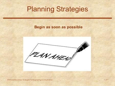 Whitmore/Stevenson: Strategies for Engineering Communication 1 of 7 Planning Strategies Begin as soon as possible.