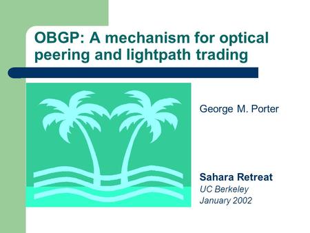 OBGP: A mechanism for optical peering and lightpath trading George M. Porter Sahara Retreat UC Berkeley January 2002.