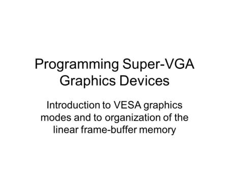 Programming Super-VGA Graphics Devices Introduction to VESA graphics modes and to organization of the linear frame-buffer memory.