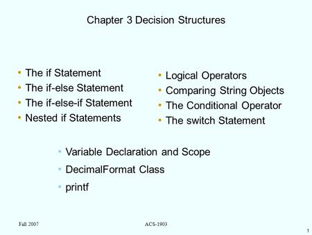 1 Fall 2007ACS-1903 Chapter 3 Decision Structures The if Statement The if-else Statement The if-else-if Statement Nested if Statements Logical Operators.