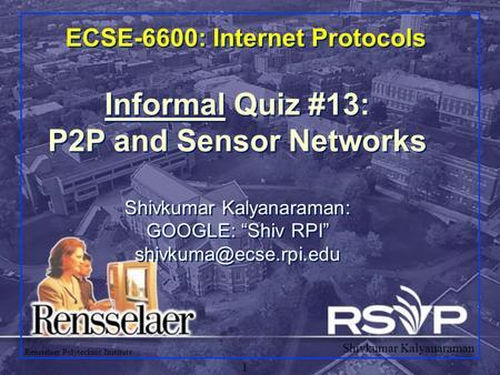 Shivkumar Kalyanaraman Rensselaer Polytechnic Institute 1 ECSE-6600: Internet Protocols Informal Quiz #13: P2P and Sensor Networks Shivkumar Kalyanaraman: