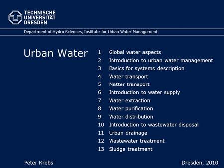Urban Water Department of Hydro Sciences, Institute for Urban Water Management Peter Krebs Dresden, 2010 1Global water aspects 2Introduction to urban.