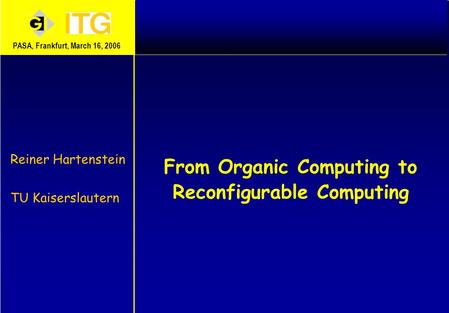 From Organic Computing to Reconfigurable Computing Reiner Hartenstein TU Kaiserslautern PASA, Frankfurt, March 16, 2006.