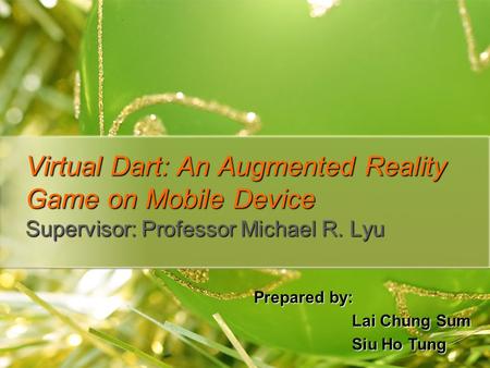 Virtual Dart: An Augmented Reality Game on Mobile Device Supervisor: Professor Michael R. Lyu Prepared by: Lai Chung Sum Siu Ho Tung.