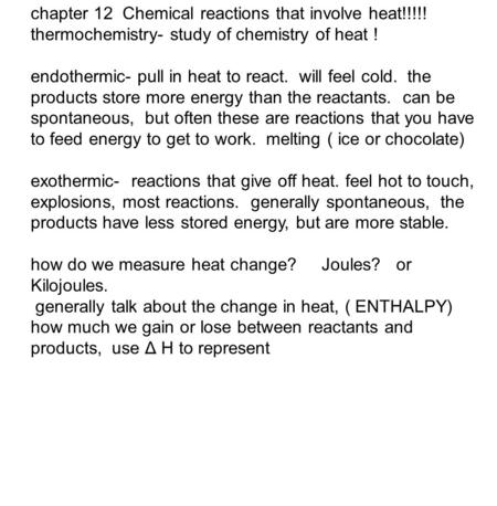 Chapter 12 Chemical reactions that involve heat!!!!! thermochemistry- study of chemistry of heat ! endothermic- pull in heat to react. will feel cold.