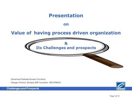 Page 1 of 13 Challenges and Prospects Presentation on Value of having process driven organization & Its Challenges and prospects Mohammad Shahadat Hossain.