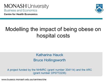 Www.buseco.monash.edu.au/centres/che Centre for Health Economics Modelling the impact of being obese on hospital costs Katharina Hauck Bruce Hollingsworth.