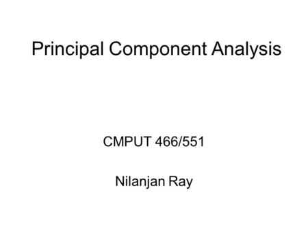 Principal Component Analysis CMPUT 466/551 Nilanjan Ray.