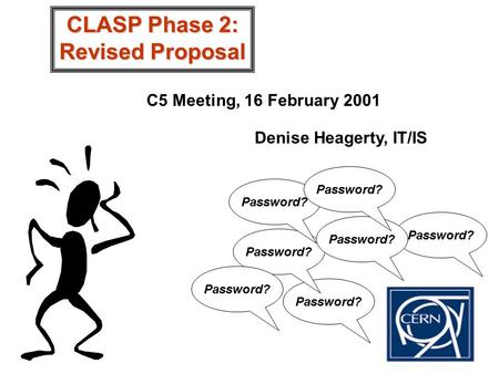 Password? CLASP Phase 2: Revised Proposal C5 Meeting, 16 February 2001 Denise Heagerty, IT/IS.