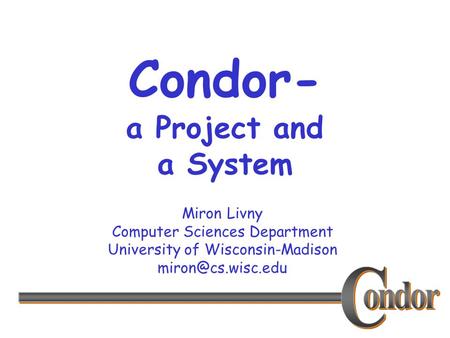 Miron Livny Computer Sciences Department University of Wisconsin-Madison Condor- a Project and a System.
