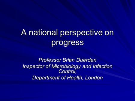 A national perspective on progress Professor Brian Duerden Inspector of Microbiology and Infection Control, Department of Health, London.