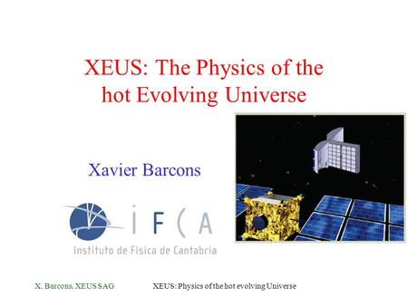 X. Barcons, XEUS SAGXEUS: Physics of the hot evolving Universe XEUS: The Physics of the hot Evolving Universe Xavier Barcons.