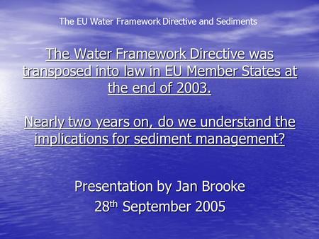 The EU Water Framework Directive and Sediments The Water Framework Directive was transposed into law in EU Member States at the end of 2003. Nearly two.
