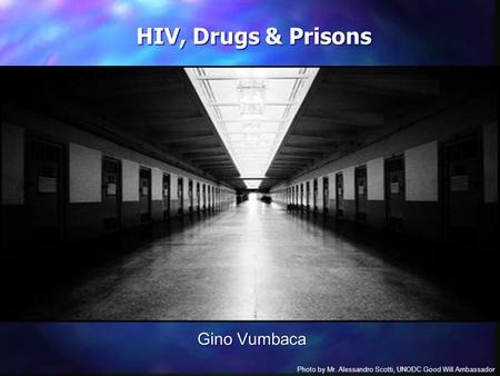 HIV, Drugs & Prisons Photo by Mr. Alessandro Scotti, UNODC Good Will Ambassador Gino Vumbaca.