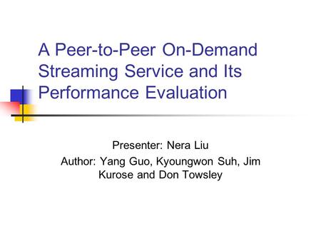 A Peer-to-Peer On-Demand Streaming Service and Its Performance Evaluation Presenter: Nera Liu Author: Yang Guo, Kyoungwon Suh, Jim Kurose and Don Towsley.