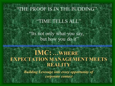 “THE PROOF IS IN THE PUDDING” “TIME TELLS ALL” “Its not only what you say, but how you do it” IMC: … WHERE EXPECTATION MANAGEMENT MEETS REALITY Building.
